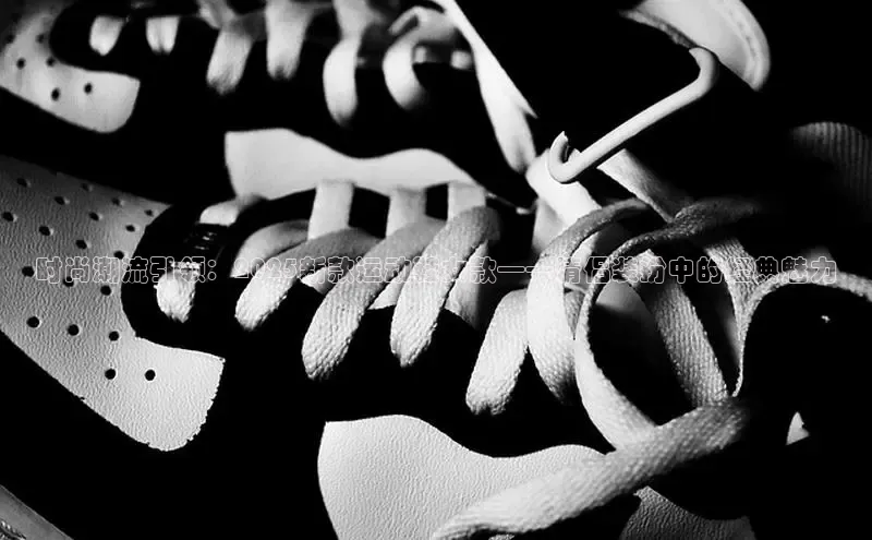 时尚潮流引领：2025新款运动鞋女款——情侣装扮中的经典魅力