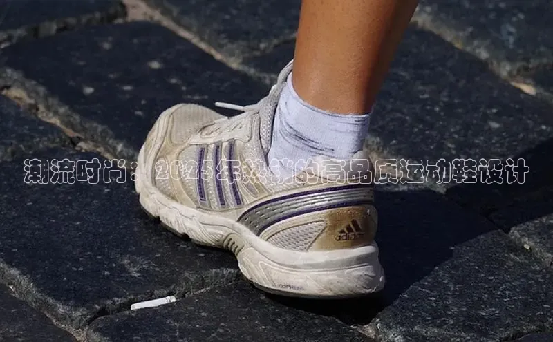 潮流时尚：2025年热销的高品质运动鞋设计