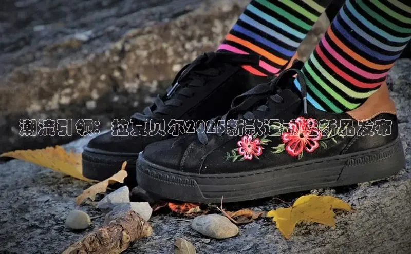 潮流引领：拉夏贝尔2025新款运动鞋新品发布