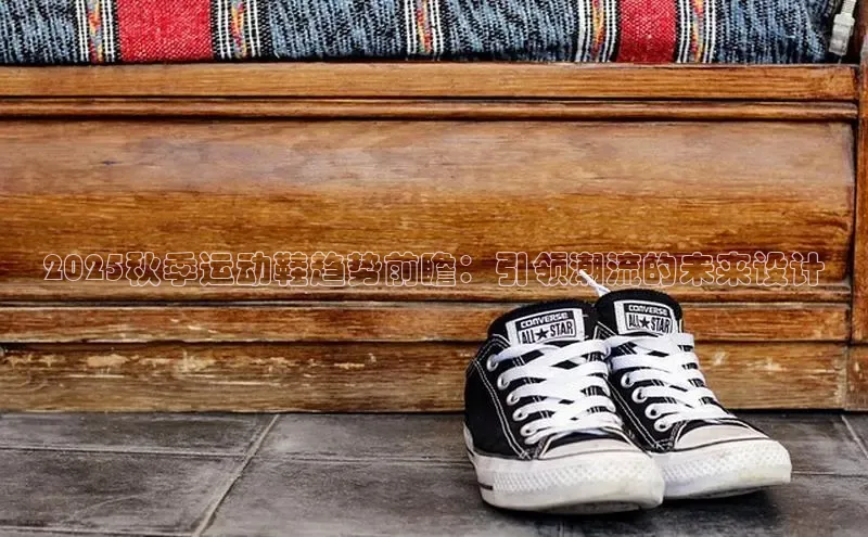 2025秋季运动鞋趋势前瞻：引领潮流的未来设计