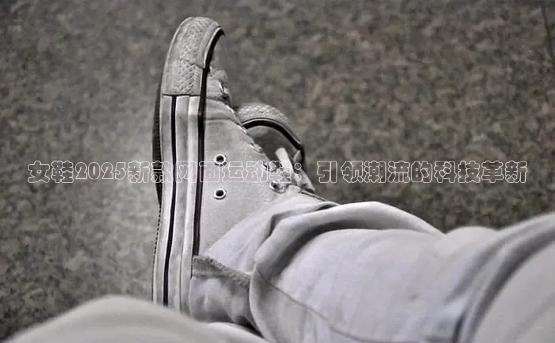 女鞋2025新款网面运动鞋：引领潮流的科技革新