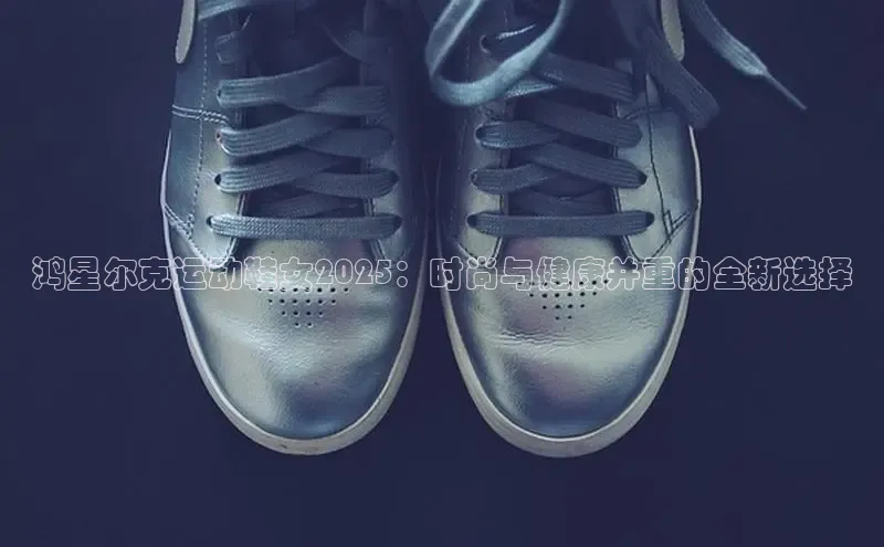 鸿星尔克运动鞋女2025：时尚与健康并重的全新选择