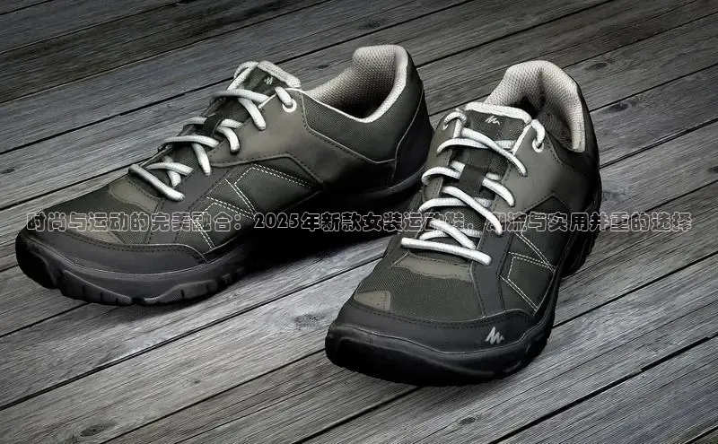时尚与运动的完美融合：2025年新款女装运动鞋，潮流与实用并重的选择