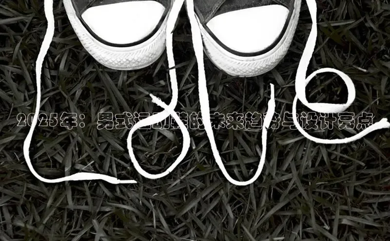 2025年：男式运动鞋的未来趋势与设计亮点
