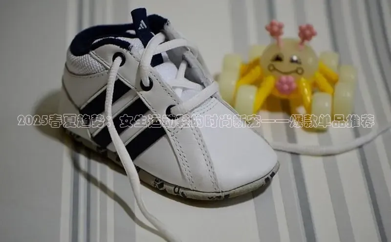 2025春夏趋势：女生运动鞋的时尚新宠——爆款单品推荐