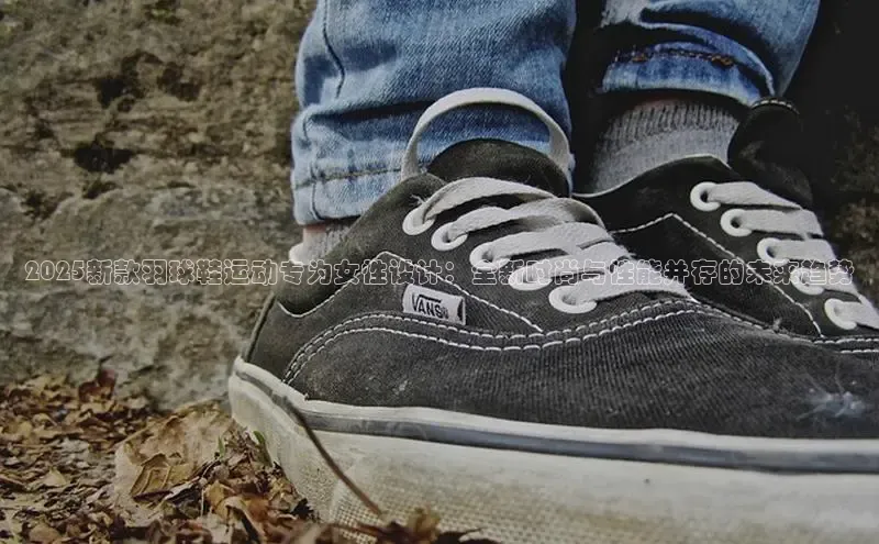 2025新款羽球鞋运动专为女性设计：全新时尚与性能并存的未来趋势