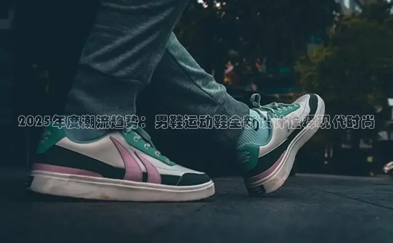 2025年度潮流趋势：男鞋运动鞋全新设计诠释现代时尚