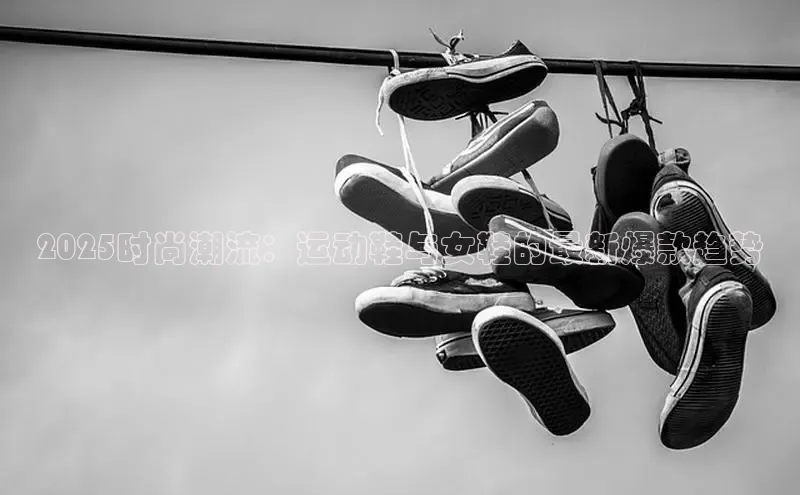 2025时尚潮流：运动鞋与女鞋的最新爆款趋势